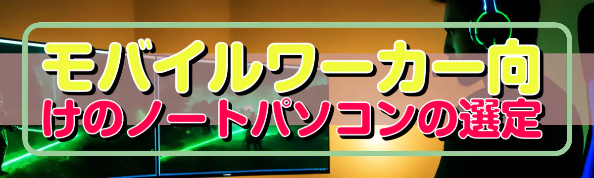 モバイルワーカー向けのノートパソコンの選定