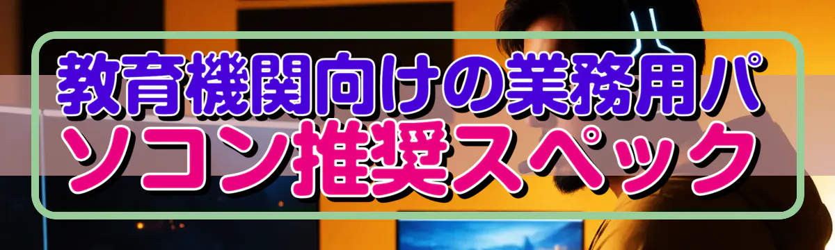 教育機関向けの業務用パソコン推奨スペック
