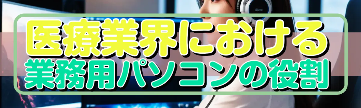 医療業界における業務用パソコンの役割
