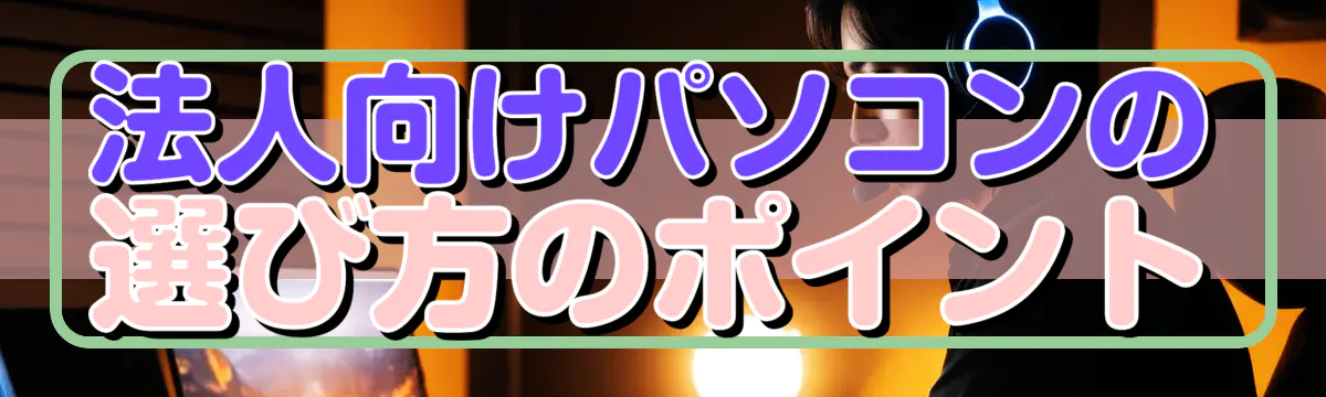 法人向けパソコンの選び方のポイント

