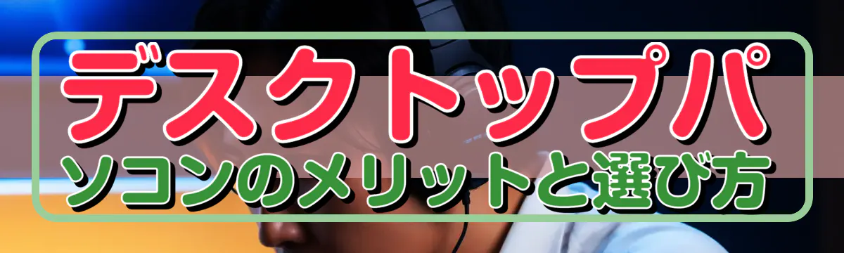 デスクトップパソコンのメリットと選び方
