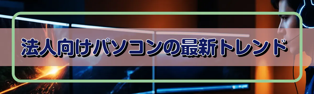 法人向けパソコンの最新トレンド
