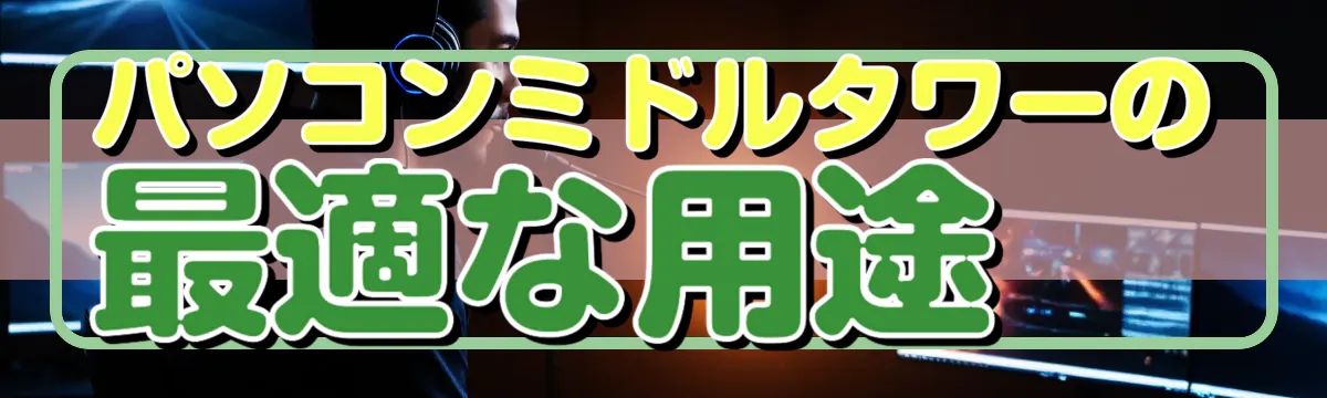 パソコンミドルタワーの最適な用途 

