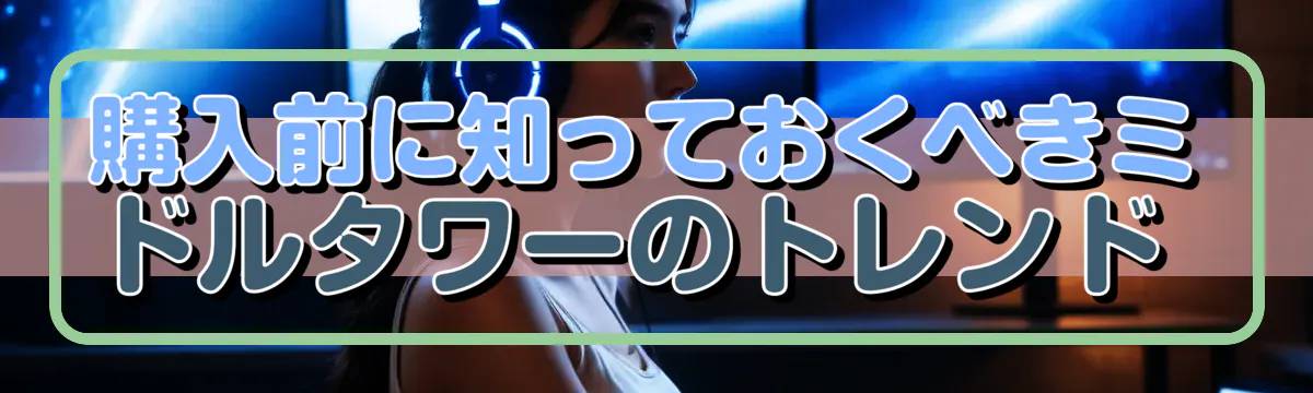 購入前に知っておくべきミドルタワーのトレンド 
