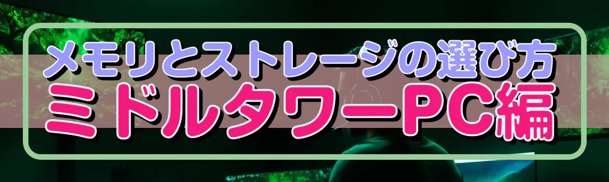 メモリとストレージの選び方 ミドルタワーPC編
