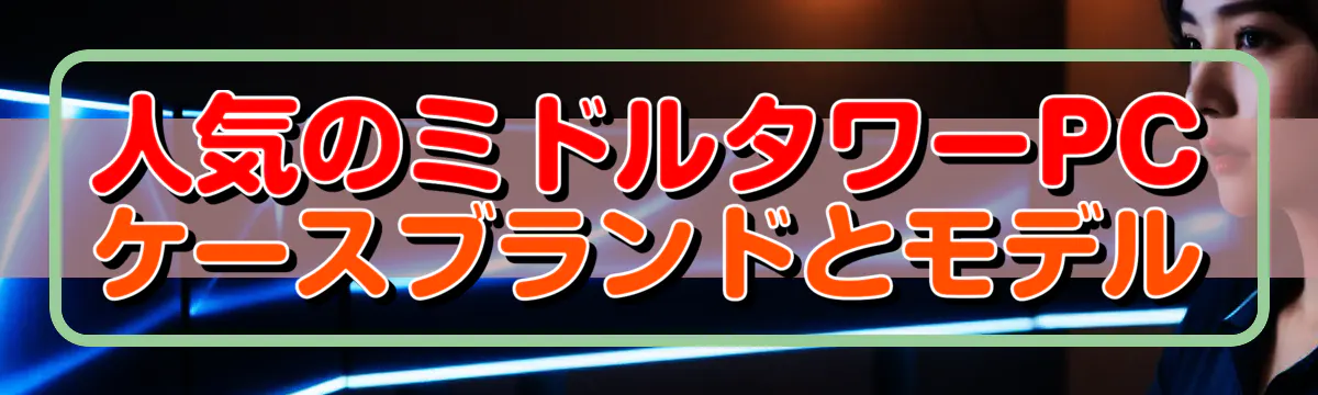 人気のミドルタワーPCケースブランドとモデル
