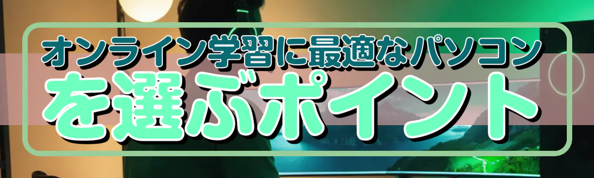 オンライン学習に最適なパソコンを選ぶポイント