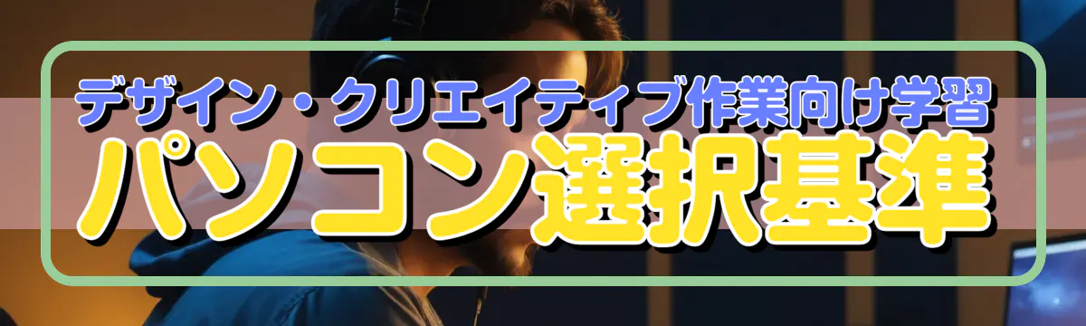 デザイン・クリエイティブ作業向け学習パソコン選択基準