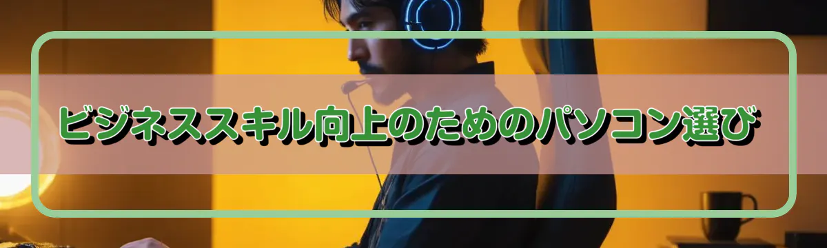 ビジネススキル向上のためのパソコン選び
