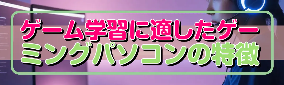 ゲーム学習に適したゲーミングパソコンの特徴