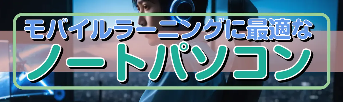 モバイルラーニングに最適なノートパソコン