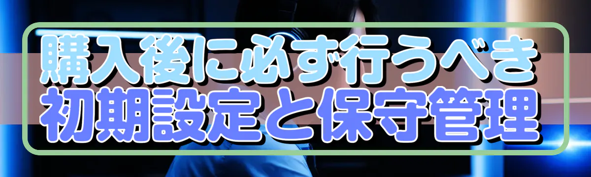 購入後に必ず行うべき初期設定と保守管理