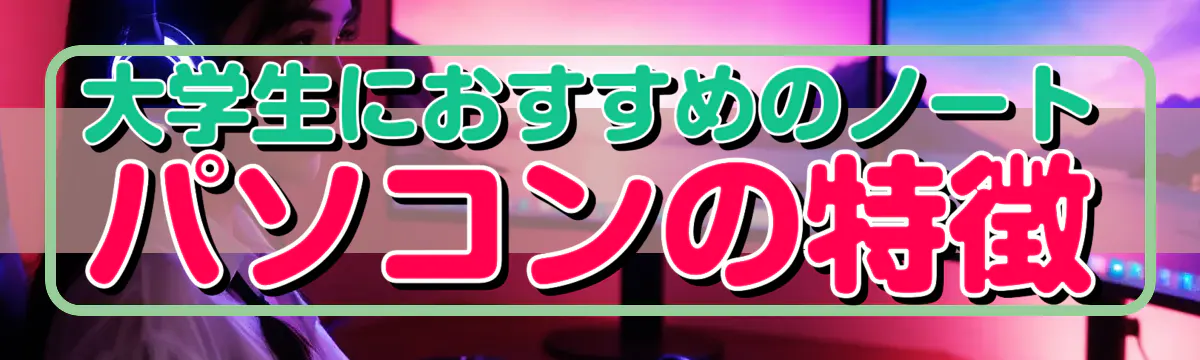 大学生におすすめのノートパソコンの特徴