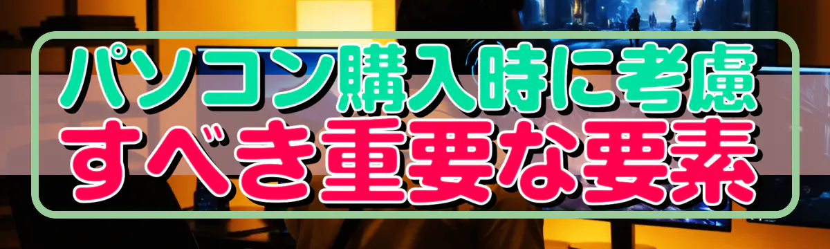 パソコン購入時に考慮すべき重要な要素