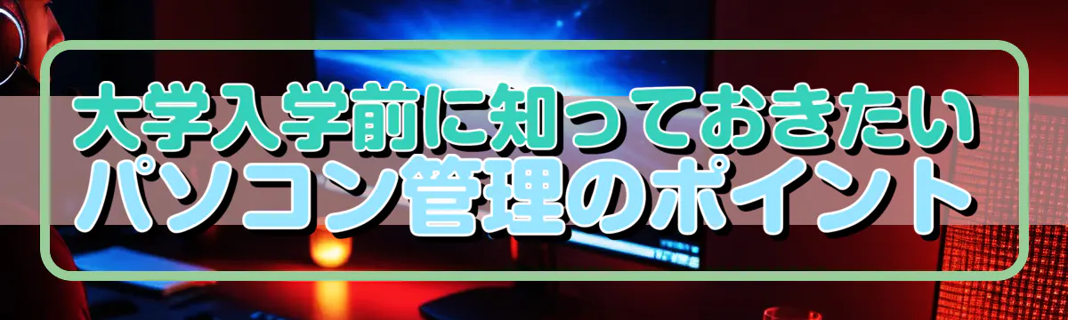 大学入学前に知っておきたいパソコン管理のポイント