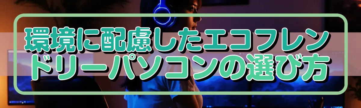 環境に配慮したエコフレンドリーパソコンの選び方