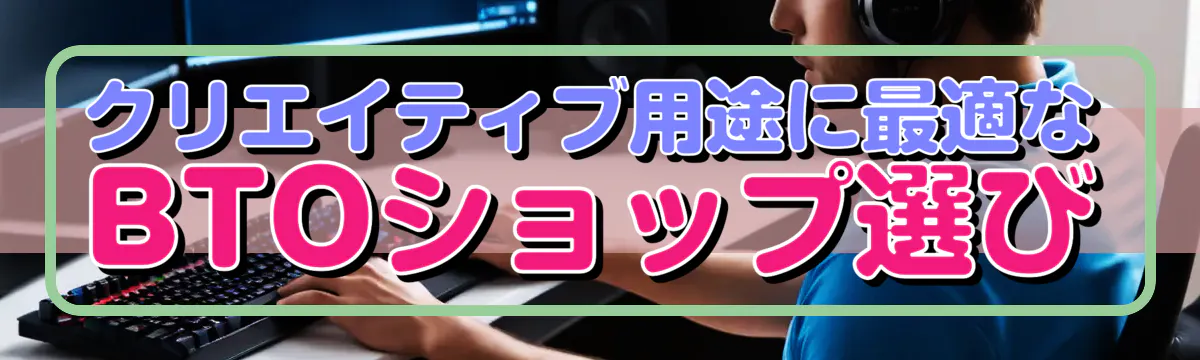 クリエイティブ用途に最適なBTOショップ選び
