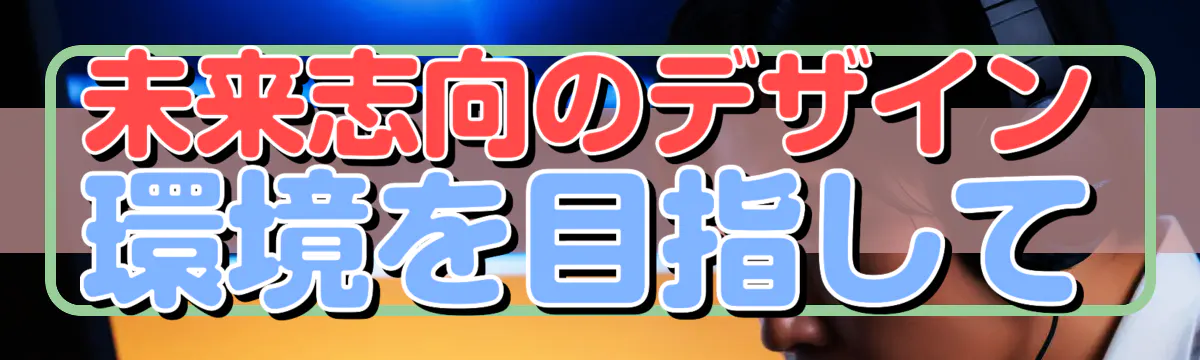 未来志向のデザイン環境を目指して
