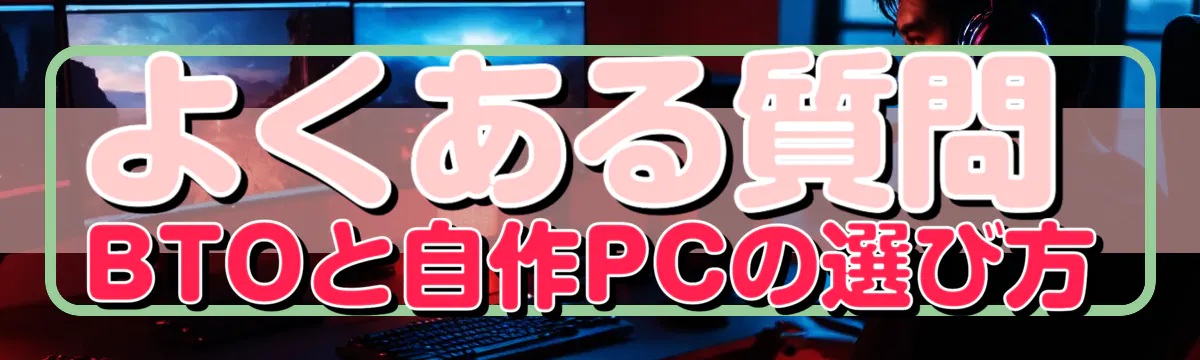 よくある質問 BTOと自作PCの選び方
