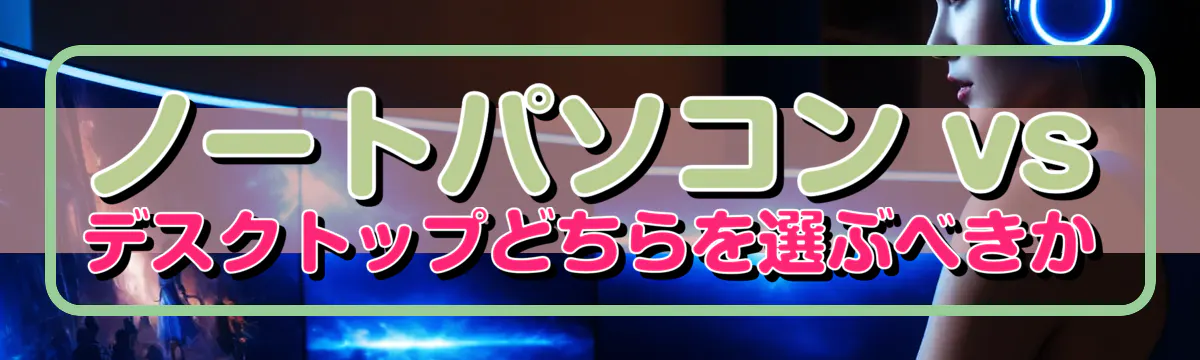 ノートパソコン vs デスクトップどちらを選ぶべきか