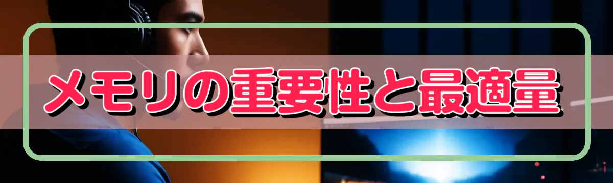 メモリの重要性と最適量