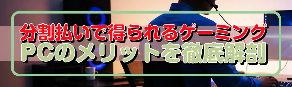 分割払いで得られるゲーミングPCのメリットを徹底解剖