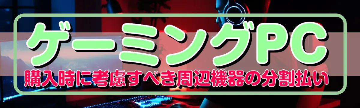 ゲーミングPC購入時に考慮すべき周辺機器の分割払い