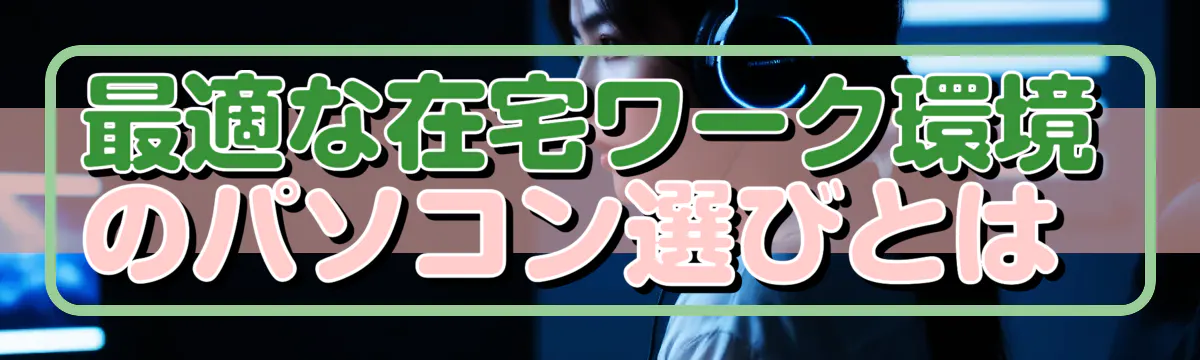 最適な在宅ワーク環境のパソコン選びとは 
