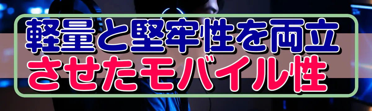 軽量と堅牢性を両立させたモバイル性 
