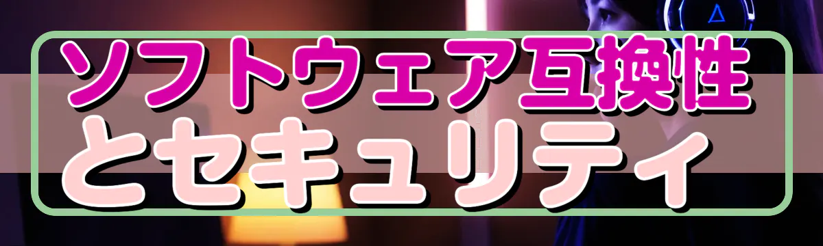 ソフトウェア互換性とセキュリティ 
