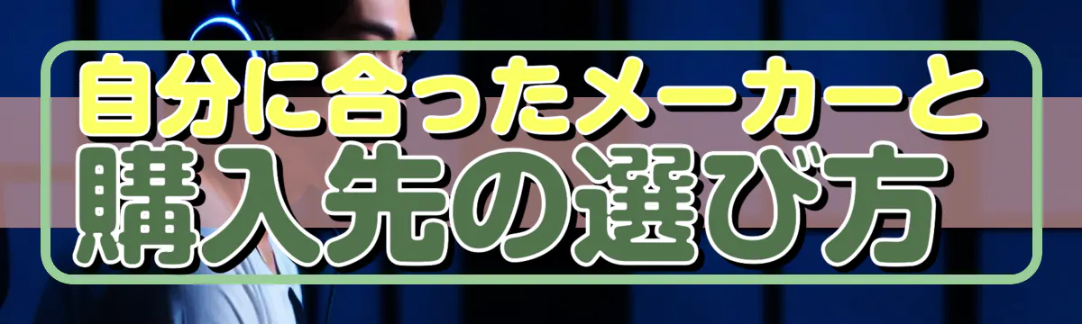 自分に合ったメーカーと購入先の選び方 
