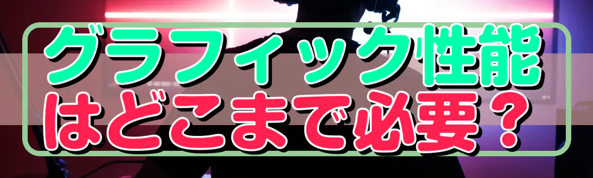 グラフィック性能はどこまで必要？
