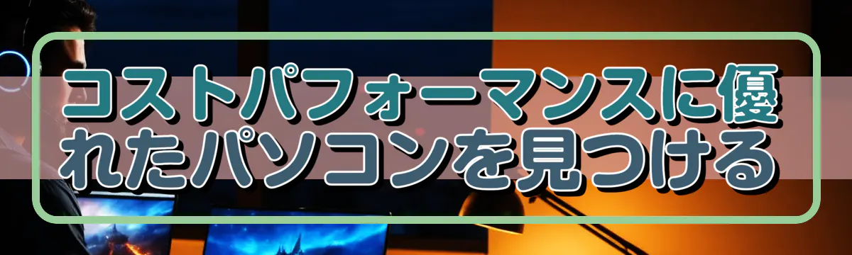 コストパフォーマンスに優れたパソコンを見つける
