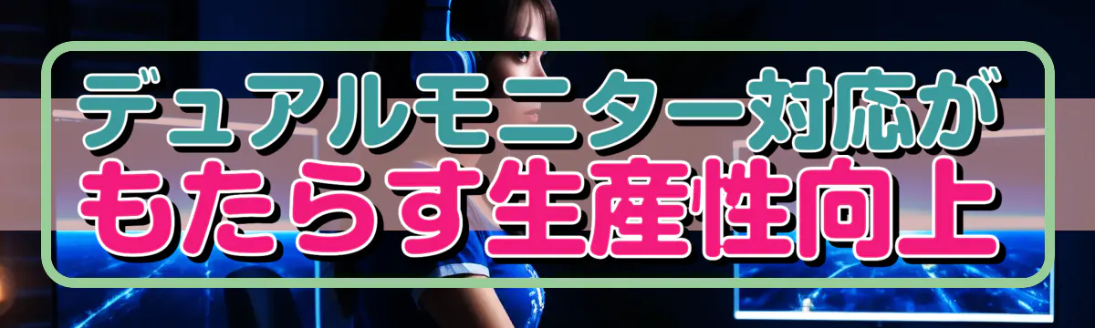 デュアルモニター対応がもたらす生産性向上
