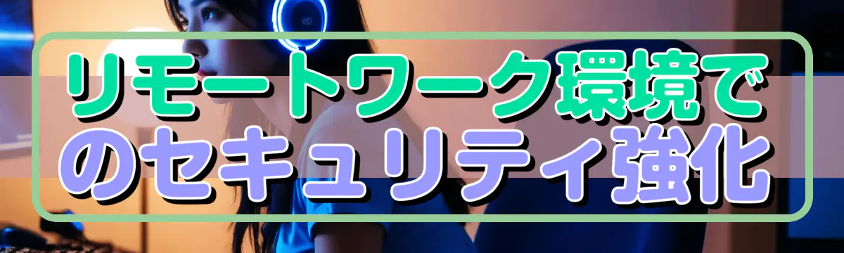リモートワーク環境でのセキュリティ強化

