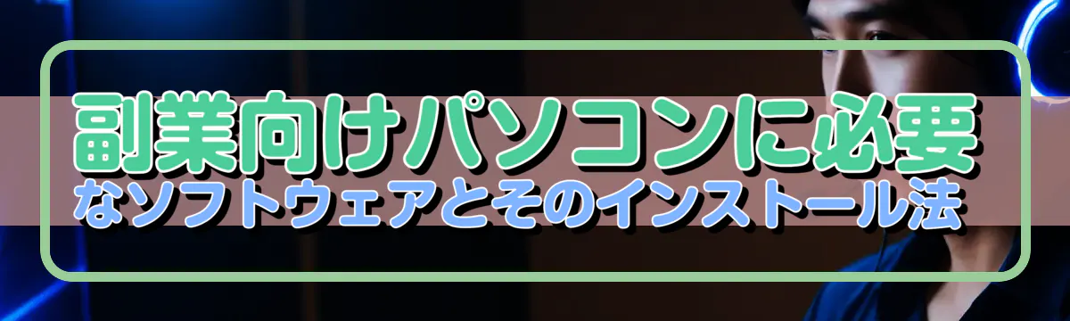 副業向けパソコンに必要なソフトウェアとそのインストール法 
