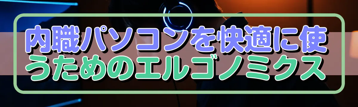 内職パソコンを快適に使うためのエルゴノミクス