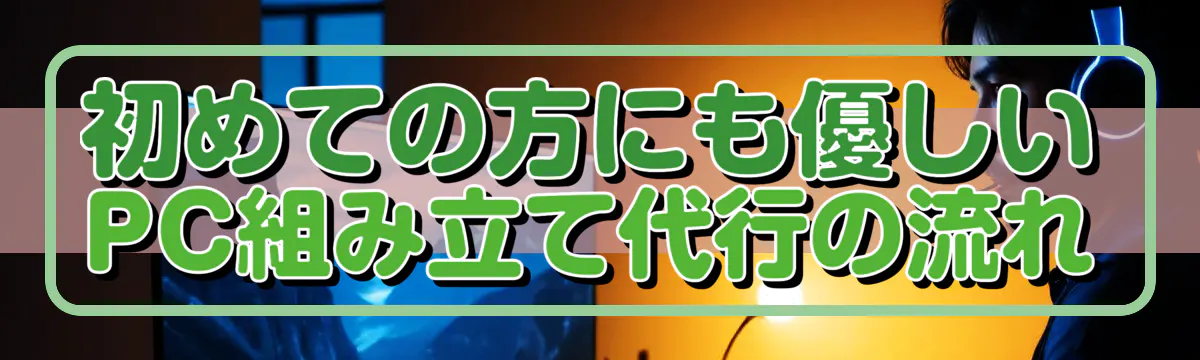 初めての方にも優しいPC組み立て代行の流れ