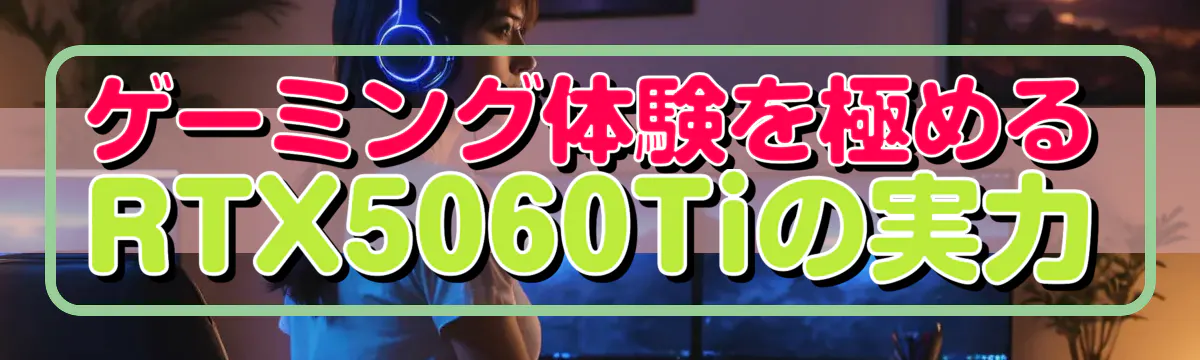 ゲーミング体験を極めるRTX5060Tiの実力