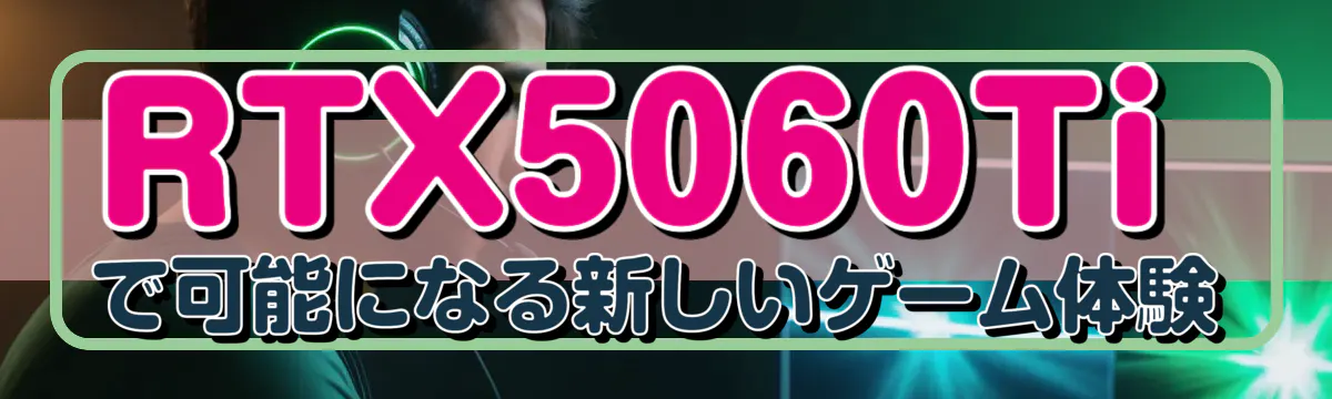 RTX5060Tiで可能になる新しいゲーム体験