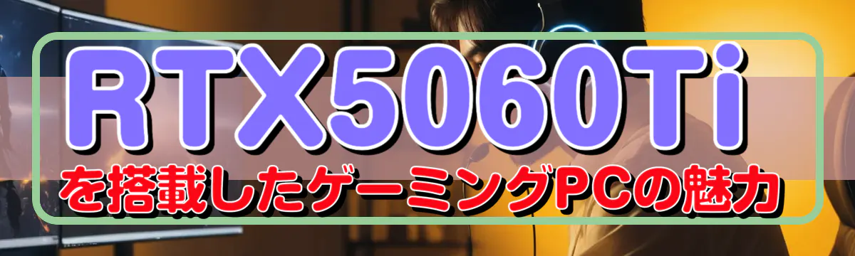 RTX5060Tiを搭載したゲーミングPCの魅力