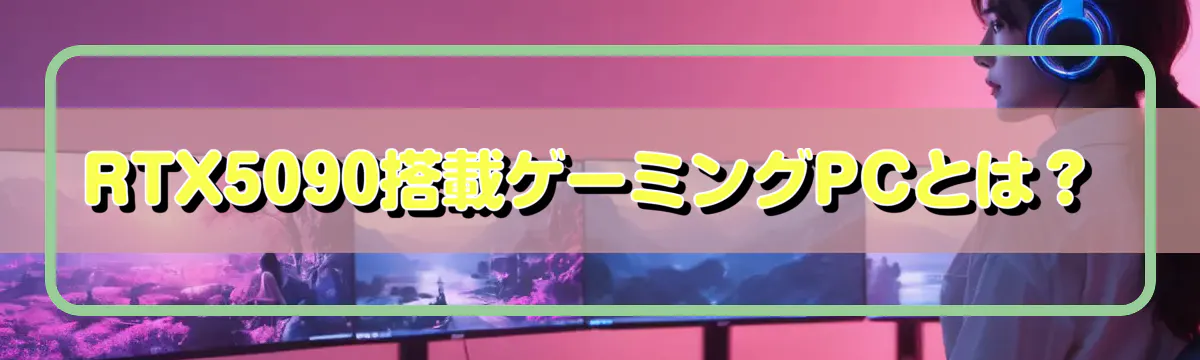 RTX5090搭載ゲーミングPCとは?