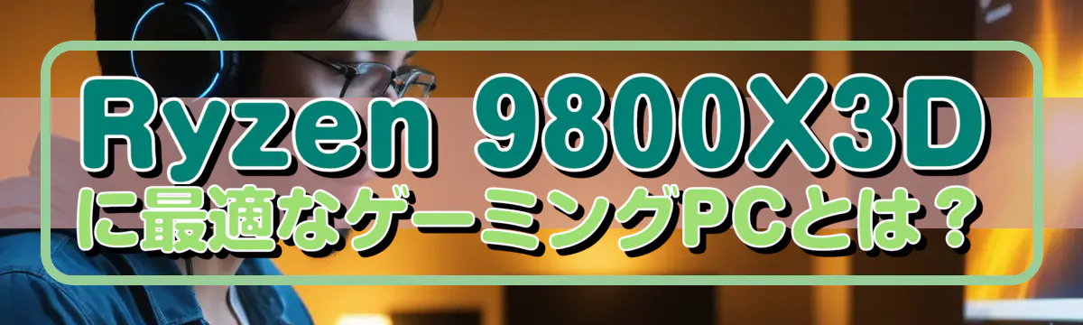 Ryzen&nbsp;9800X3Dに最適なゲーミングPCとは？