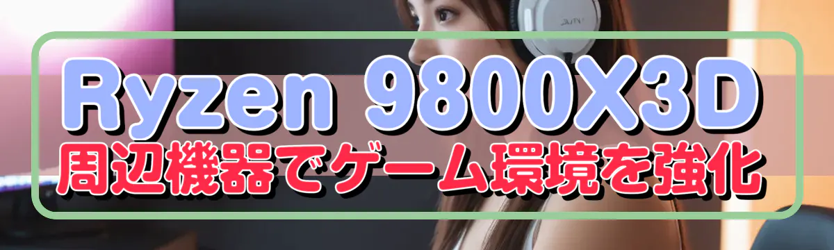 Ryzen&nbsp;9800X3D周辺機器でゲーム環境を強化