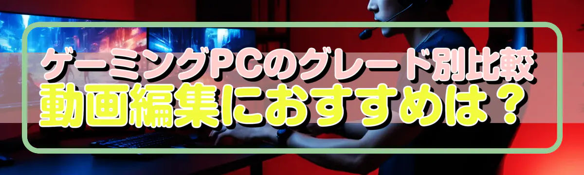 ゲーミングPCのグレード別比較 動画編集におすすめは？
