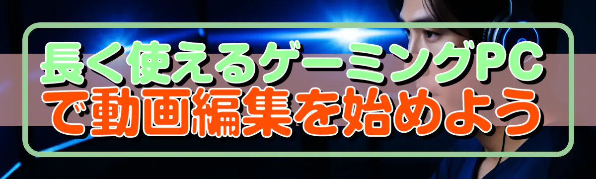 長く使えるゲーミングPCで動画編集を始めよう