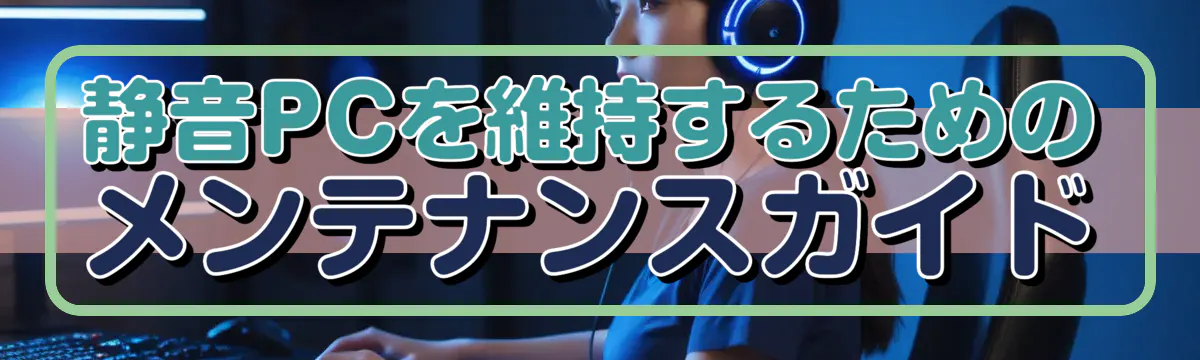 静音PCを維持するためのメンテナンスガイド