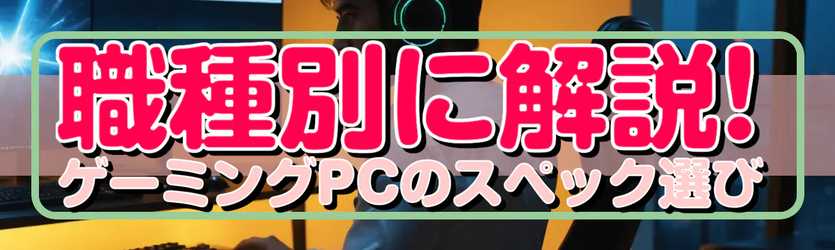 職種別に解説! ゲーミングPCのスペック選び