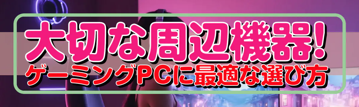 大切な周辺機器! ゲーミングPCに最適な選び方