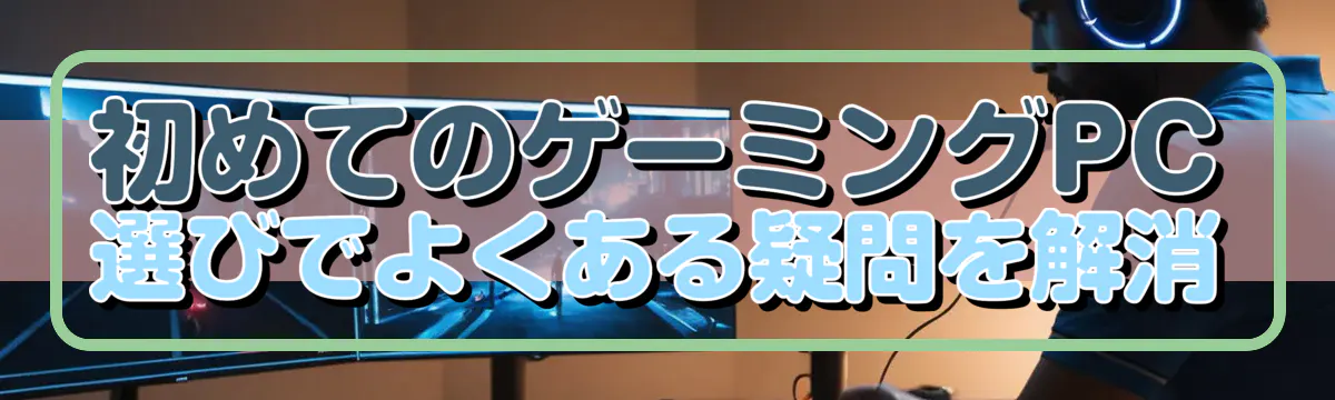 初めてのゲーミングPC選びでよくある疑問を解消